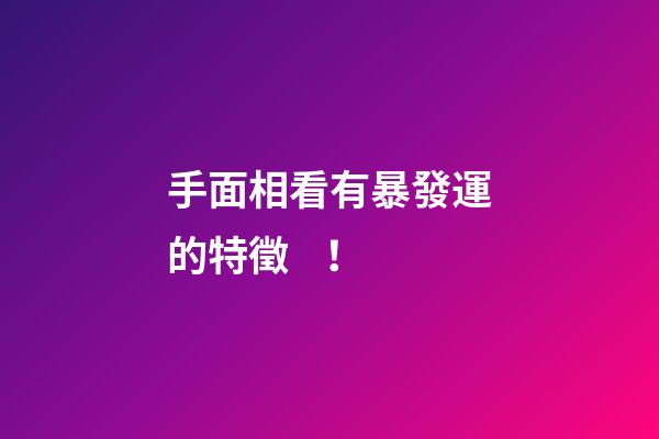 手面相看有暴發運的特徵！